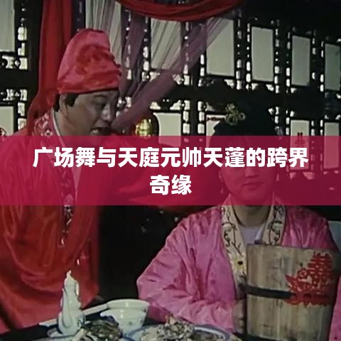 广场舞与天庭元帅天蓬的跨界奇缘