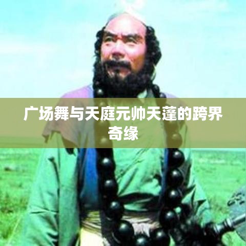 广场舞与天庭元帅天蓬的跨界奇缘