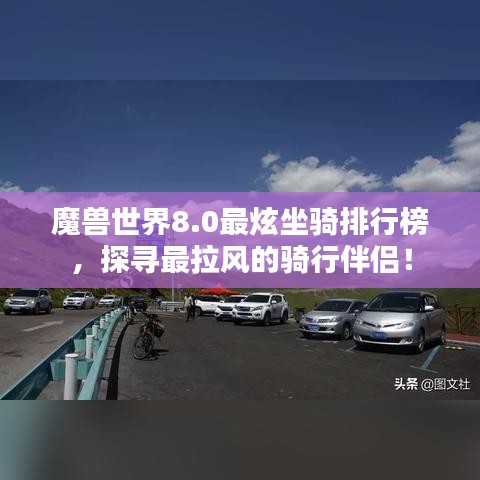 魔兽世界8.0最炫坐骑排行榜,探寻最拉风的骑行伴侣!