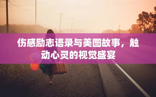 伤感励志语录与美图故事，触动心灵的视觉盛宴