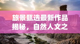 旅景甄选最新作品揭秘，自然人文之美韵探索之旅