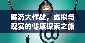 解药大作战，虚拟与现实的健康探索之旅，百度引领健康新知