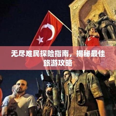 无尽难民探险指南，揭秘最佳旅游攻略