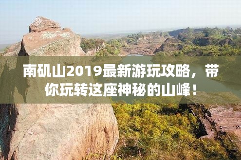 南矶山2019最新游玩攻略，带你玩转这座神秘的山峰！