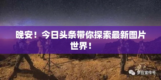 晚安！今日头条带你探索最新图片世界！