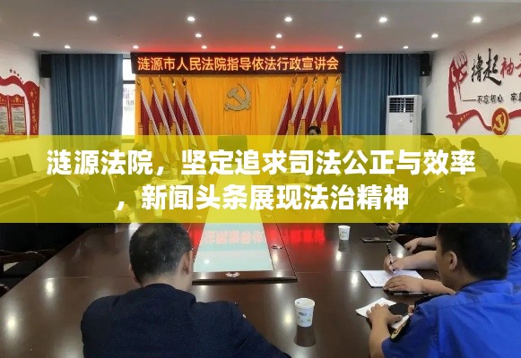 涟源法院，坚定追求司法公正与效率，新闻头条展现法治精神