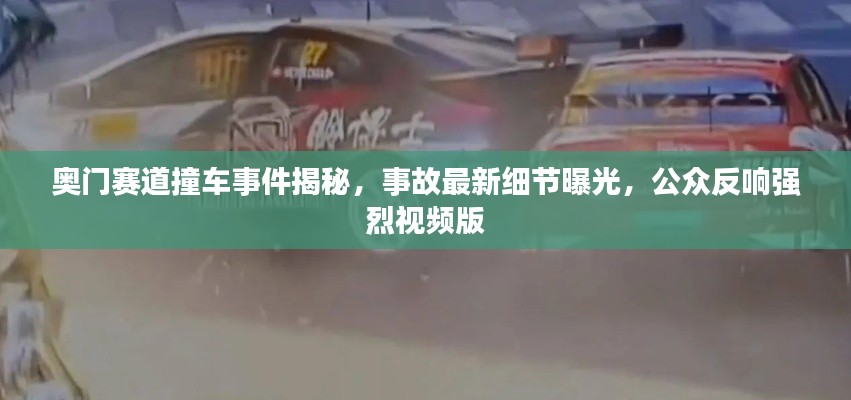 奥门赛道撞车事件揭秘,事故最新细节曝光,公众反响强烈视频版