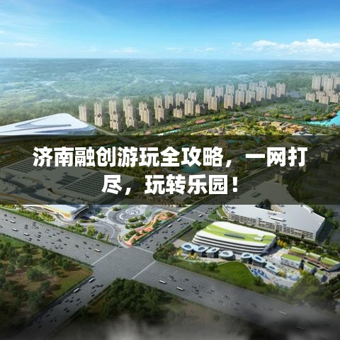 济南融创游玩全攻略,一网打尽,玩转乐园!