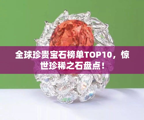 全球珍贵宝石榜单TOP10，惊世珍稀之石盘点！