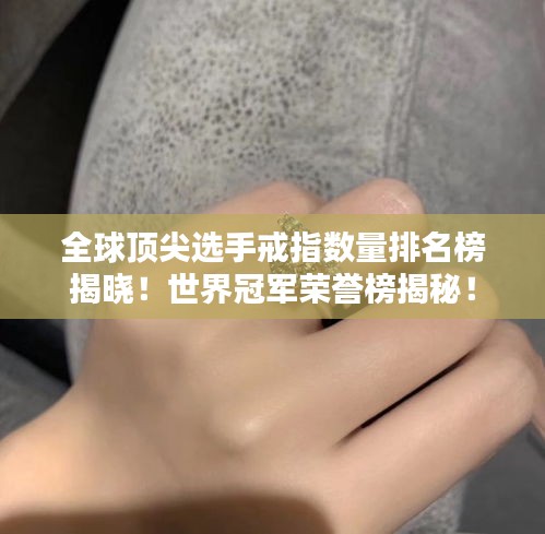 全球顶尖选手戒指数量排名榜揭晓!世界冠军荣誉榜揭秘!