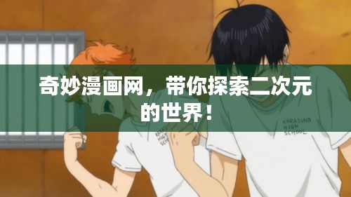 奇妙漫画网,带你探索二次元的世界!