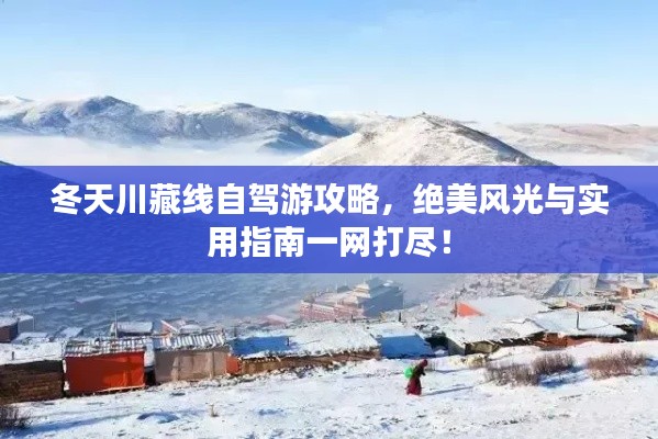冬天川藏线自驾游攻略，绝美风光与实用指南一网打尽！
