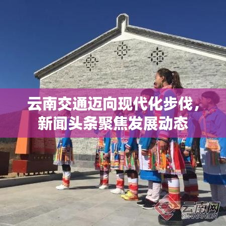 云南交通迈向现代化步伐，新闻头条聚焦发展动态