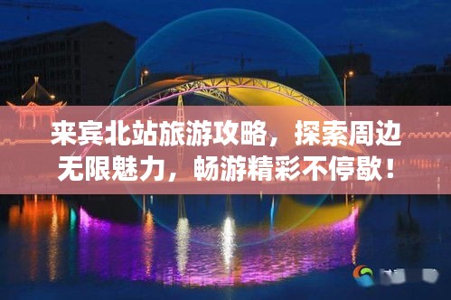 来宾北站旅游攻略，探索周边无限魅力，畅游精彩不停歇！