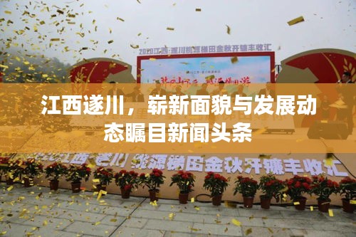 江西遂川，崭新面貌与发展动态瞩目新闻头条
