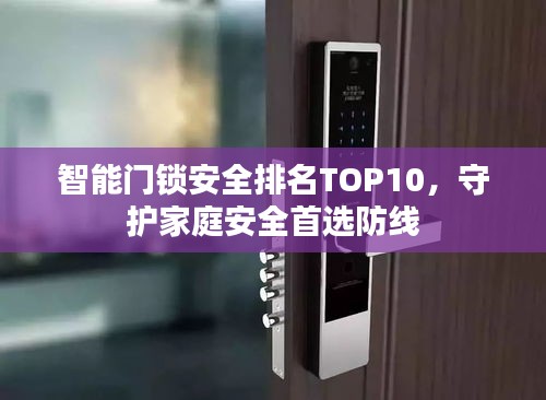 智能门锁安全排名TOP10，守护家庭安全首选防线