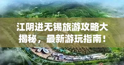 江阴进无锡旅游攻略大揭秘,最新游玩指南!