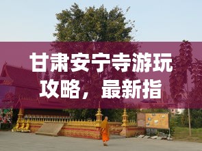 甘肃安宁寺游玩攻略,最新指南来啦!