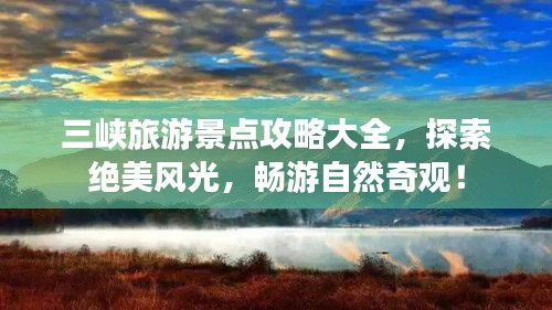 三峡旅游景点攻略大全,探索绝美风光,畅游自然奇观!