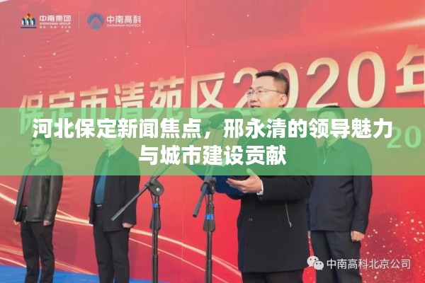 河北保定新闻焦点,邢永清的领导魅力与城市建设贡献