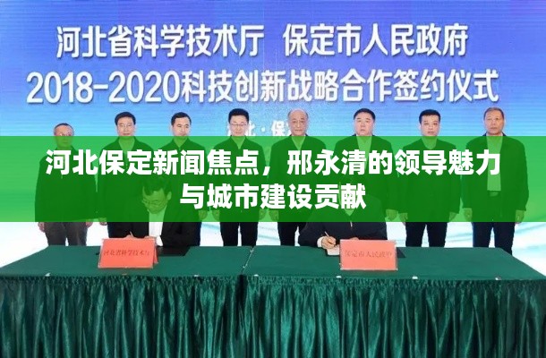 河北保定新闻焦点,邢永清的领导魅力与城市建设贡献