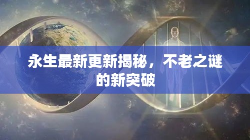 永生最新更新揭秘，不老之谜的新突破