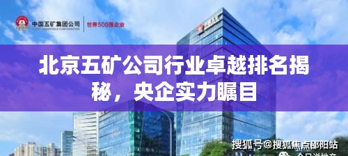 北京五矿公司行业卓越排名揭秘，央企实力瞩目