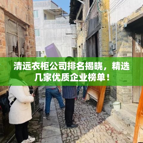 清远衣柜公司排名揭晓，精选几家优质企业榜单！
