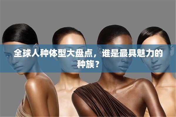 全球人种体型大盘点，谁是最具魅力的种族？