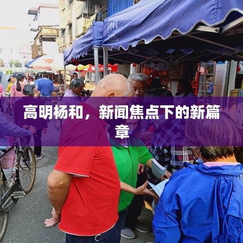 高明杨和，新闻焦点下的新篇章