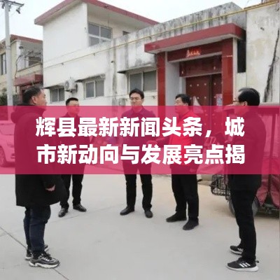 辉县最新新闻头条，城市新动向与发展亮点揭秘