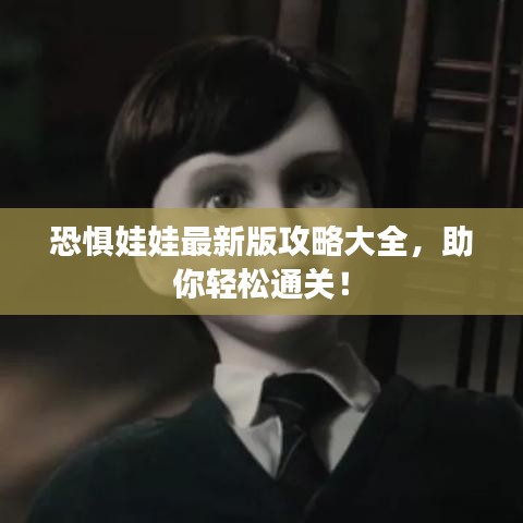 恐惧娃娃最新版攻略大全，助你轻松通关！