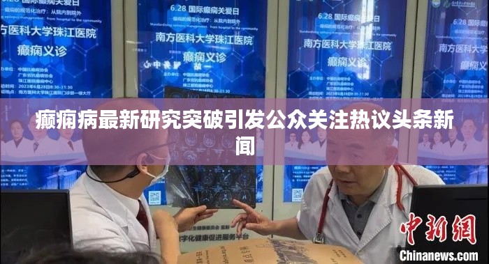 癫痫病最新研究突破引发公众关注热议头条新闻