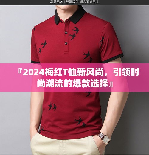 『2024梅红T恤新风尚,引领时尚潮流的爆款选择』