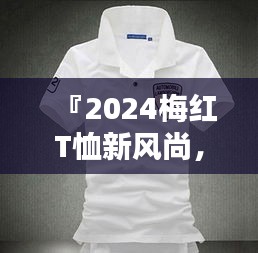 『2024梅红T恤新风尚,引领时尚潮流的爆款选择』