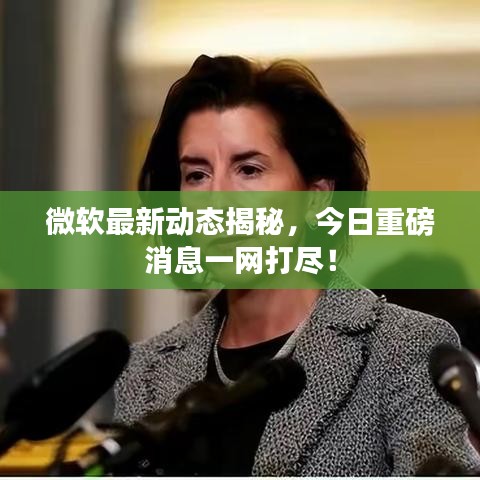 微软最新动态揭秘，今日重磅消息一网打尽！