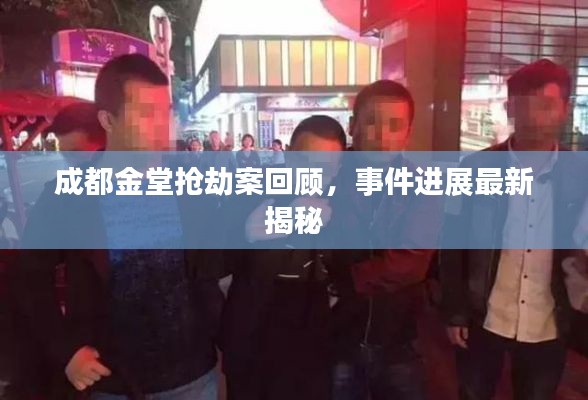 成都金堂抢劫案回顾，事件进展最新揭秘