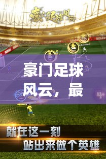 豪门足球风云，最新攻略助你掌握游戏精髓，引领风云成为领袖