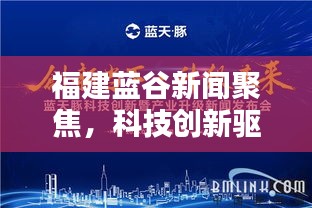 福建蓝谷新闻聚焦，科技创新驱动未来产业腾飞