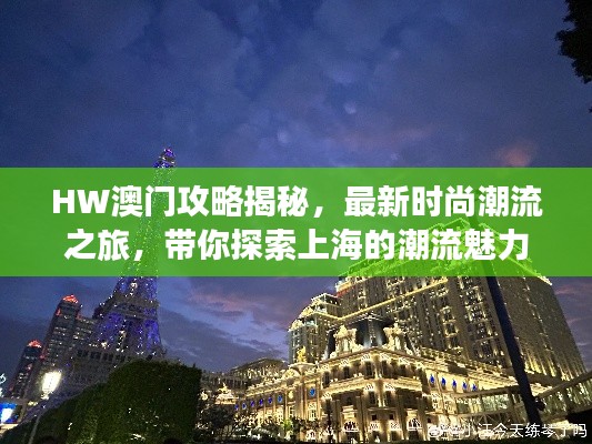 HW澳门攻略揭秘,最新时尚潮流之旅,带你探索上海的潮流魅力