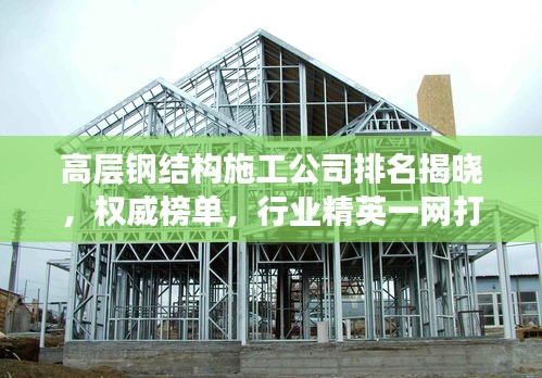 高层钢结构施工公司排名揭晓,权威榜单,行业精英一网打尽!