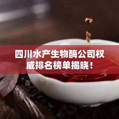 四川水产生物酶公司权威排名榜单揭晓!