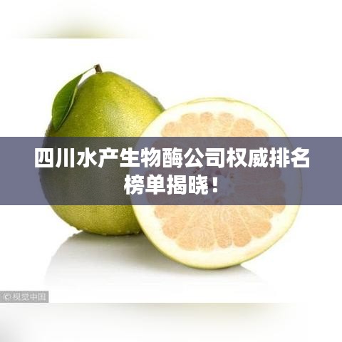 四川水产生物酶公司权威排名榜单揭晓!