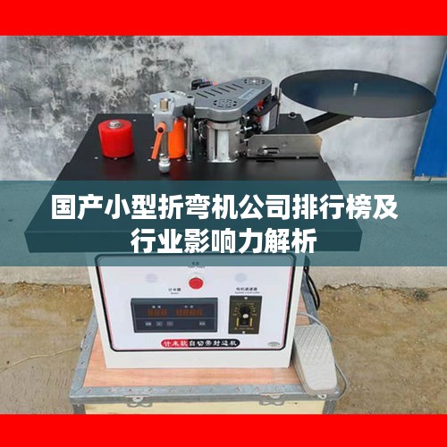 国产小型折弯机公司排行榜及行业影响力解析