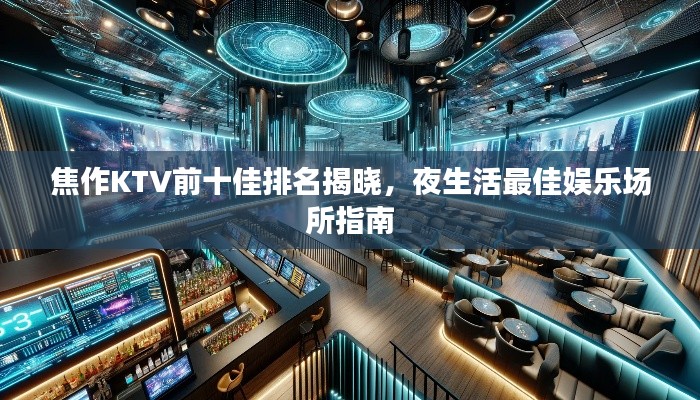 焦作KTV前十佳排名揭晓,夜生活最佳娱乐场所指南