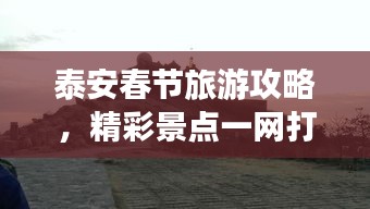 泰安春节旅游攻略,精彩景点一网打尽!