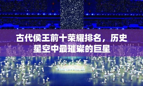 古代侯王前十荣耀排名，历史星空中最璀璨的巨星