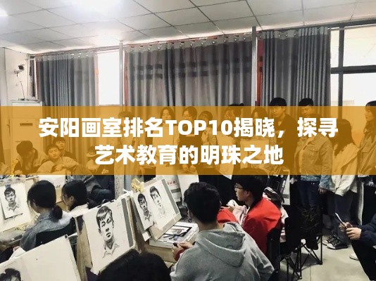 安阳画室排名TOP10揭晓,探寻艺术教育的明珠之地