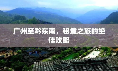 广州至黔东南,秘境之旅的绝佳攻略