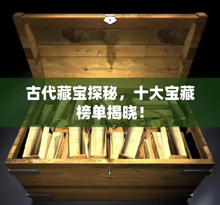 古代藏宝探秘，十大宝藏榜单揭晓！